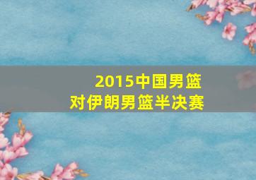 2015中国男篮对伊朗男篮半决赛