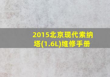 2015北京现代索纳塔(1.6L)维修手册