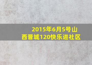 2015年6月5号山西晋城120快乐进社区