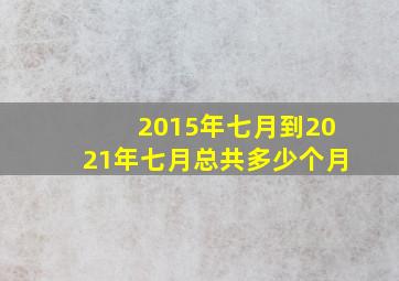 2015年七月到2021年七月总共多少个月