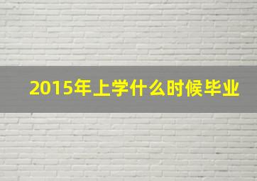 2015年上学什么时候毕业