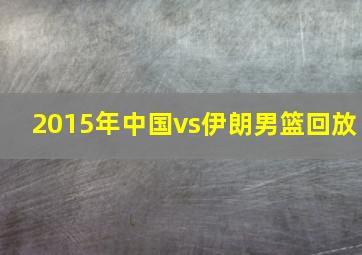 2015年中国vs伊朗男篮回放