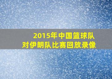 2015年中国篮球队对伊朗队比赛回放录像