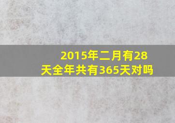 2015年二月有28天全年共有365天对吗