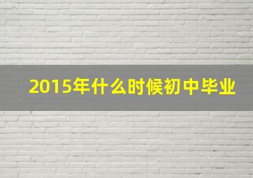 2015年什么时候初中毕业