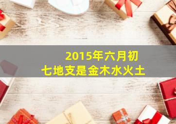 2015年六月初七地支是金木水火土