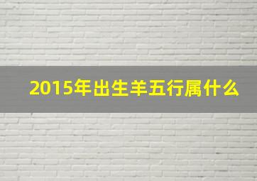 2015年出生羊五行属什么