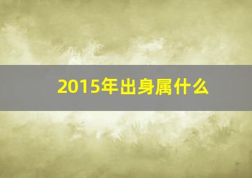 2015年出身属什么