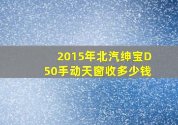 2015年北汽绅宝D50手动天窗收多少钱