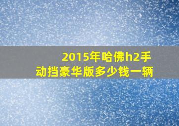 2015年哈佛h2手动挡豪华版多少钱一辆