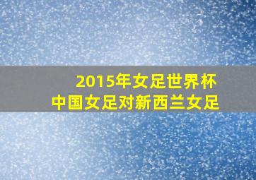 2015年女足世界杯中国女足对新西兰女足