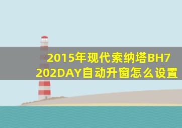 2015年现代索纳塔BH7202DAY自动升窗怎么设置