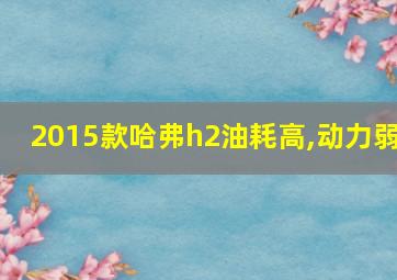 2015款哈弗h2油耗高,动力弱