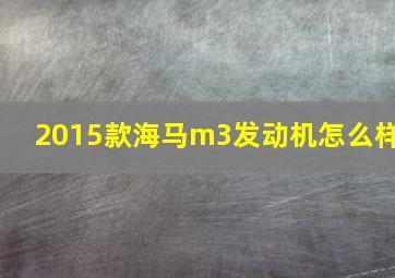 2015款海马m3发动机怎么样