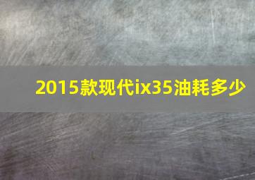 2015款现代ix35油耗多少