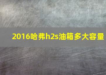 2016哈弗h2s油箱多大容量