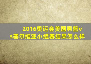 2016奥运会美国男篮vs塞尔维亚小组赛结果怎么样