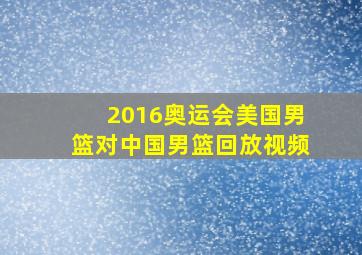 2016奥运会美国男篮对中国男篮回放视频