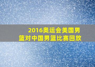 2016奥运会美国男篮对中国男篮比赛回放