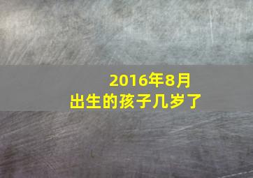 2016年8月出生的孩子几岁了