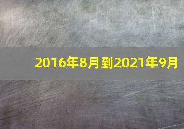 2016年8月到2021年9月