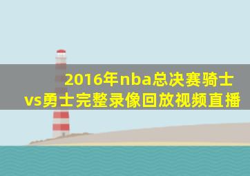 2016年nba总决赛骑士vs勇士完整录像回放视频直播