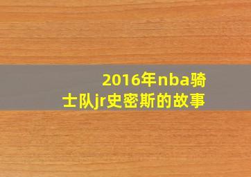 2016年nba骑士队jr史密斯的故事