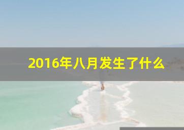 2016年八月发生了什么