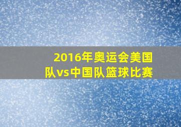 2016年奥运会美国队vs中国队篮球比赛