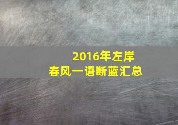 2016年左岸春风一语断蓝汇总