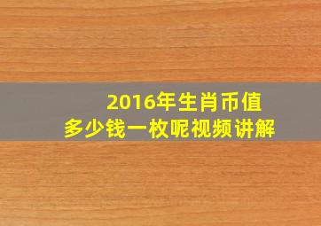 2016年生肖币值多少钱一枚呢视频讲解