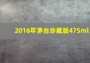 2016年茅台珍藏版475ml