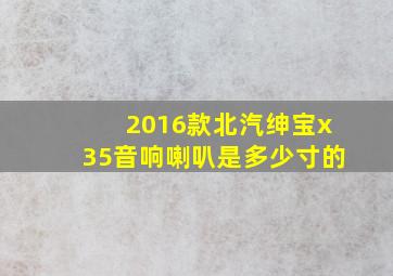 2016款北汽绅宝x35音响喇叭是多少寸的