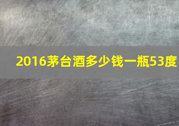 2016茅台酒多少钱一瓶53度