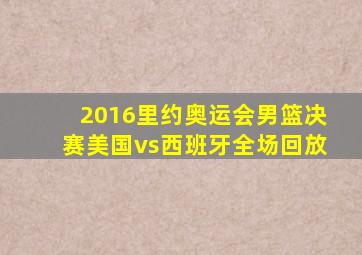 2016里约奥运会男篮决赛美国vs西班牙全场回放