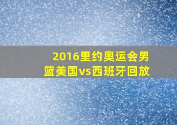 2016里约奥运会男篮美国vs西班牙回放