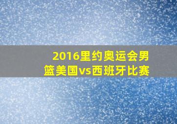 2016里约奥运会男篮美国vs西班牙比赛