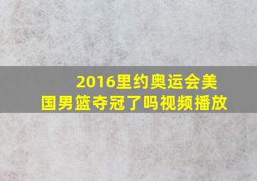 2016里约奥运会美国男篮夺冠了吗视频播放