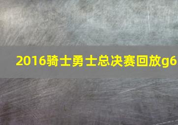 2016骑士勇士总决赛回放g6