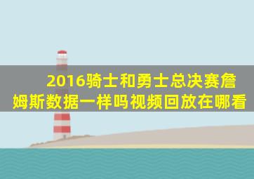 2016骑士和勇士总决赛詹姆斯数据一样吗视频回放在哪看