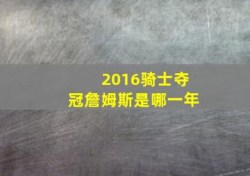 2016骑士夺冠詹姆斯是哪一年