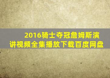 2016骑士夺冠詹姆斯演讲视频全集播放下载百度网盘