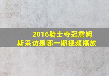 2016骑士夺冠詹姆斯采访是哪一期视频播放