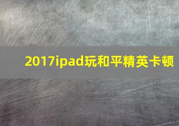 2017ipad玩和平精英卡顿