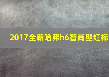 2017全新哈弗h6智尚型红标