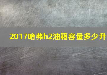 2017哈弗h2油箱容量多少升