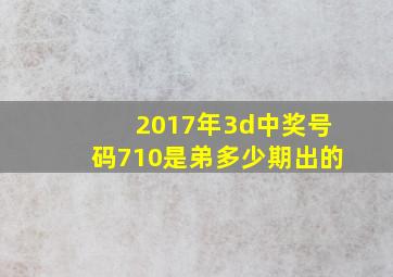 2017年3d中奖号码710是弟多少期出的