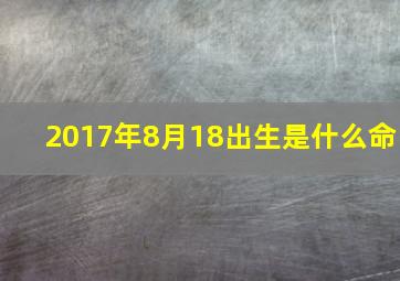 2017年8月18出生是什么命