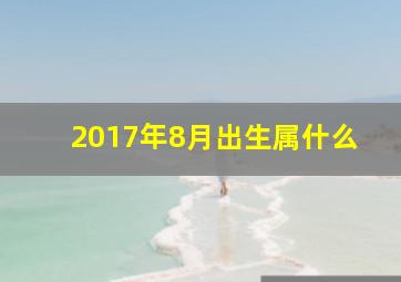 2017年8月出生属什么