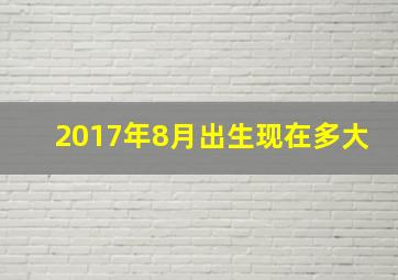 2017年8月出生现在多大